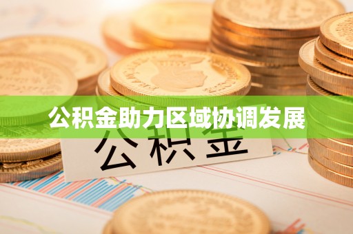 高树公积金助力区域协调发展
