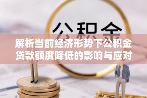 高树解析当前经济形势下公积金贷款额度降低的影响与应对策略