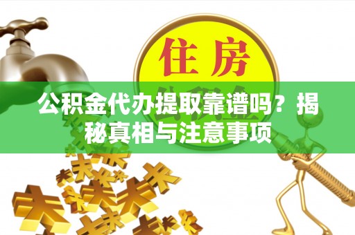 高树公积金代办提取靠谱吗？揭秘真相与注意事项