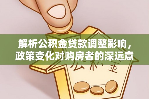 高树解析公积金贷款调整影响，政策变化对购房者的深远意义