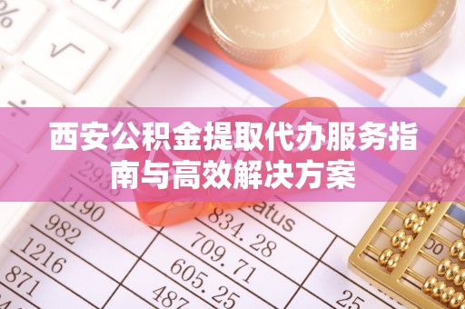 高树西安公积金提取代办服务指南与高效解决方案