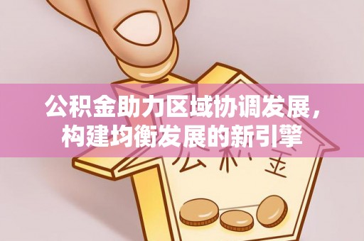 高树公积金助力区域协调发展，构建均衡发展的新引擎
