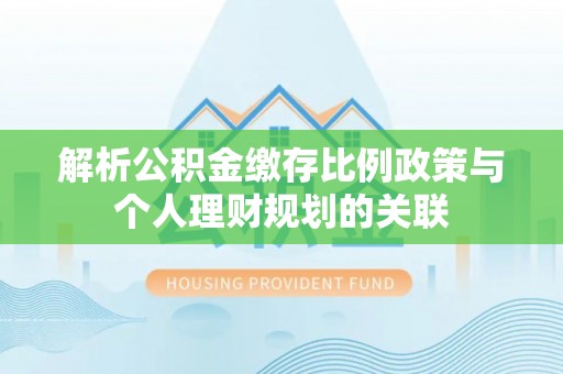 高树解析公积金缴存比例政策与个人理财规划的关联