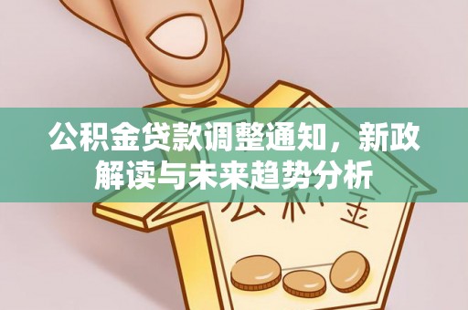 高树公积金贷款调整通知，新政解读与未来趋势分析