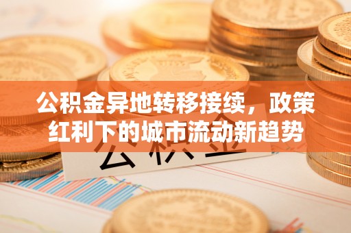 高树公积金异地转移接续，政策红利下的城市流动新趋势