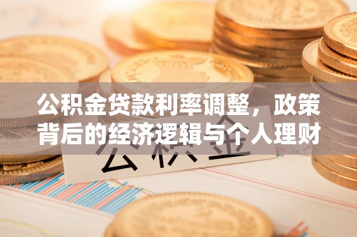 高树公积金贷款利率调整，政策背后的经济逻辑与个人理财策略