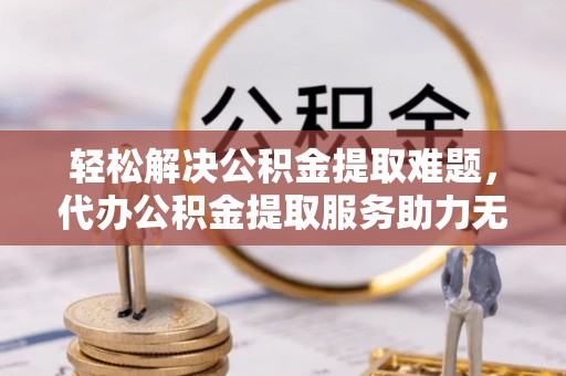 高树轻松解决公积金提取难题，代办公积金提取服务助力无忧生活