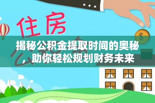 高树揭秘公积金提取时间的奥秘，助你轻松规划财务未来