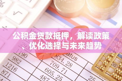 高树公积金贷款抵押，解读政策、优化选择与未来趋势