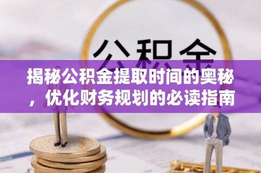 高树揭秘公积金提取时间的奥秘，优化财务规划的必读指南