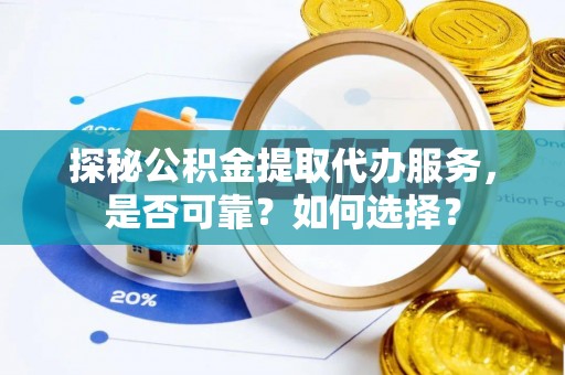 高树探秘公积金提取代办服务，是否可靠？如何选择？
