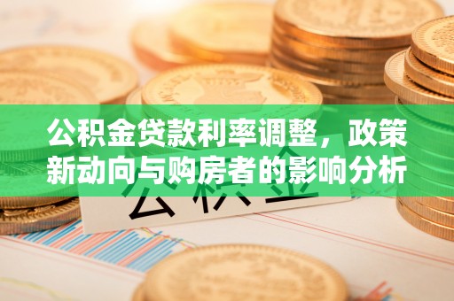 高树公积金贷款利率调整，政策新动向与购房者的影响分析