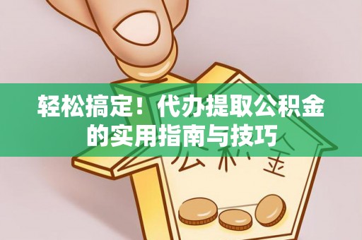 高树轻松搞定！代办提取公积金的实用指南与技巧