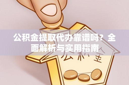 高树公积金提取代办靠谱吗？全面解析与实用指南