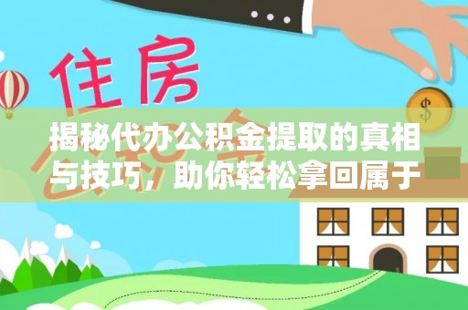 高树揭秘代办公积金提取的真相与技巧，助你轻松拿回属于你的钱