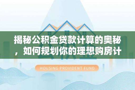 高树揭秘公积金贷款计算的奥秘，如何规划你的理想购房计划