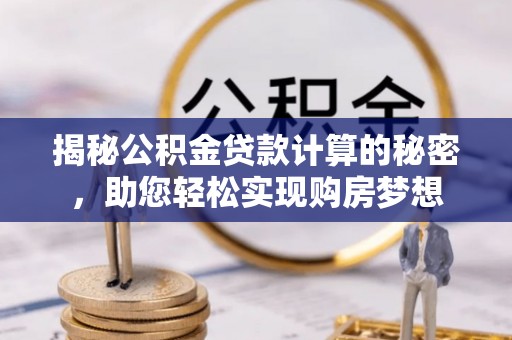 高树揭秘公积金贷款计算的秘密，助您轻松实现购房梦想