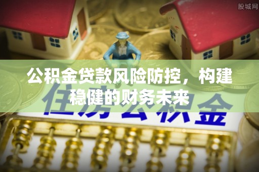 高树公积金贷款风险防控，构建稳健的财务未来