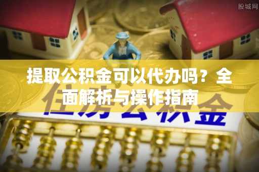 高树提取公积金可以代办吗？全面解析与操作指南