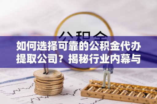 高树如何选择可靠的公积金代办提取公司？揭秘行业内幕与服务指南