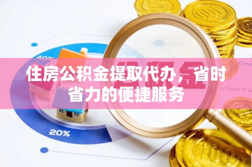 高树住房公积金提取代办，省时省力的便捷服务