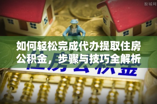 高树如何轻松完成代办提取住房公积金，步骤与技巧全解析