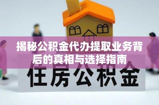 高树揭秘公积金代办提取业务背后的真相与选择指南