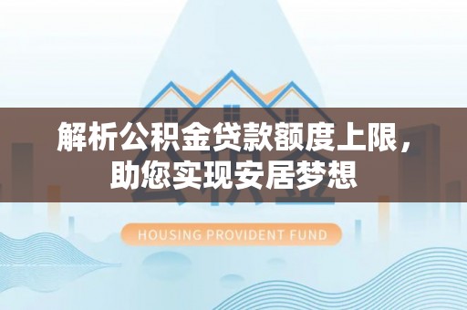 高树解析公积金贷款额度上限，助您实现安居梦想