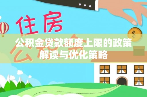 高树公积金贷款额度上限的政策解读与优化策略