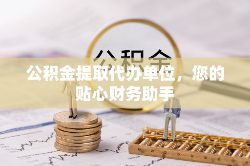 高树公积金提取代办单位，您的贴心财务助手