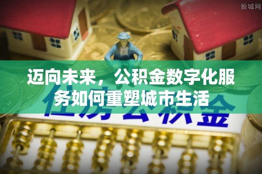 高树迈向未来，公积金数字化服务如何重塑城市生活