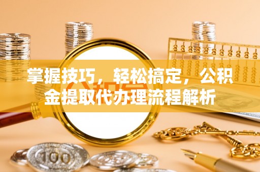 高树掌握技巧，轻松搞定，公积金提取代办理流程解析