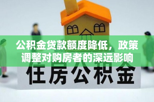 高树公积金贷款额度降低，政策调整对购房者的深远影响