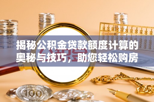 高树揭秘公积金贷款额度计算的奥秘与技巧，助您轻松购房