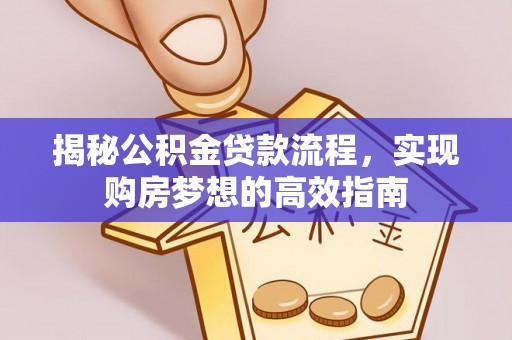 高树揭秘公积金贷款流程，实现购房梦想的高效指南