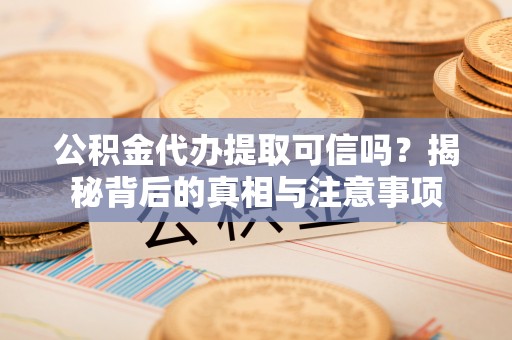 高树公积金代办提取可信吗？揭秘背后的真相与注意事项