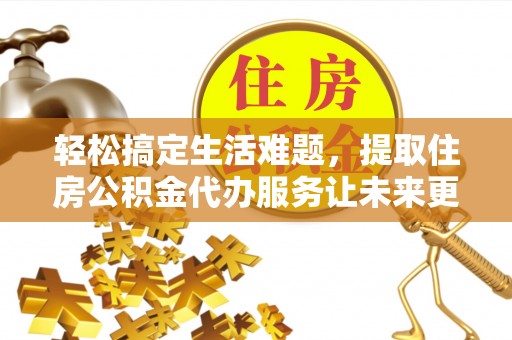 高树轻松搞定生活难题，提取住房公积金代办服务让未来更安心