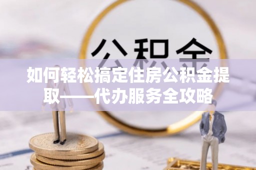 高树如何轻松搞定住房公积金提取——代办服务全攻略