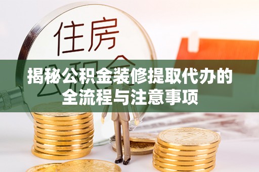 高树揭秘公积金装修提取代办的全流程与注意事项