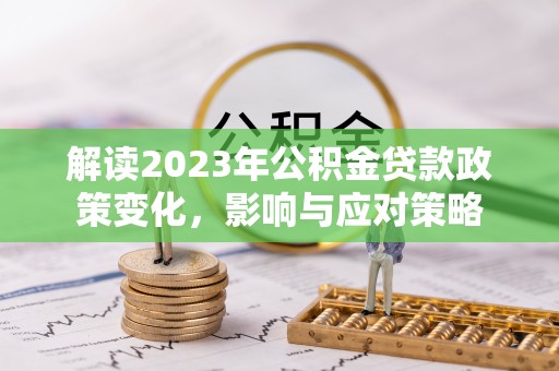 高树解读2023年公积金贷款政策变化，影响与应对策略