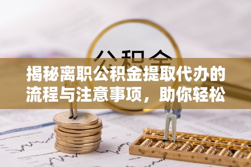 高树揭秘离职公积金提取代办的流程与注意事项，助你轻松拿回属于你的钱！
