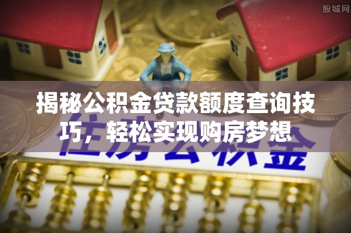 高树揭秘公积金贷款额度查询技巧，轻松实现购房梦想