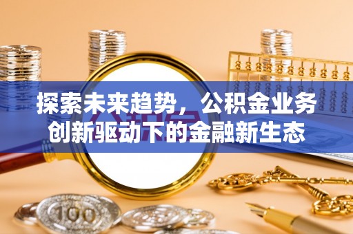高树探索未来趋势，公积金业务创新驱动下的金融新生态