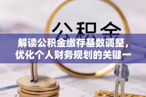 高树解读公积金缴存基数调整，优化个人财务规划的关键一步
