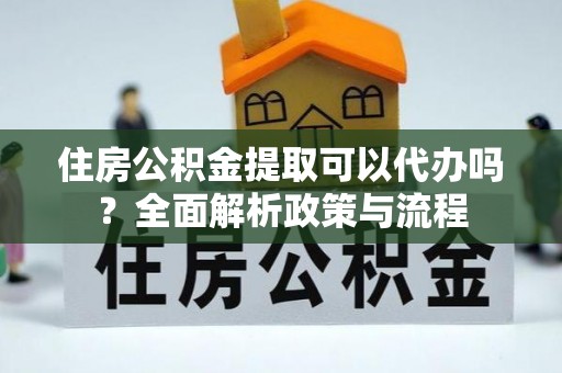高树住房公积金提取可以代办吗？全面解析政策与流程
