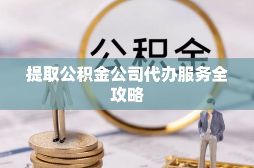 高树提取公积金公司代办服务全攻略