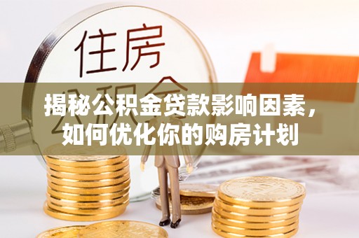 高树揭秘公积金贷款影响因素，如何优化你的购房计划