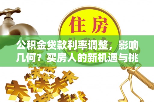 高树公积金贷款利率调整，影响几何？买房人的新机遇与挑战