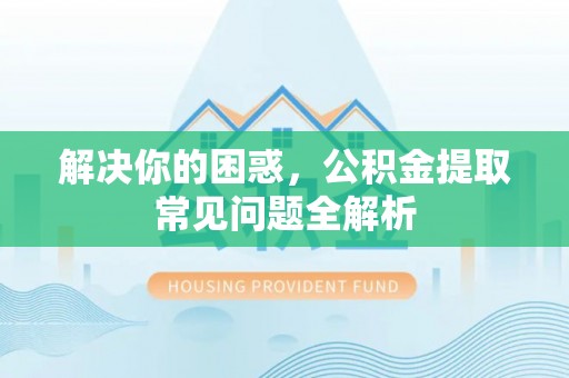 高树解决你的困惑，公积金提取常见问题全解析