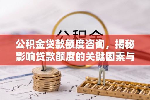 高树公积金贷款额度咨询，揭秘影响贷款额度的关键因素与实用攻略